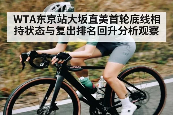 WTA东京站大坂直美首轮底线相持状态与复出排名回升分析观察