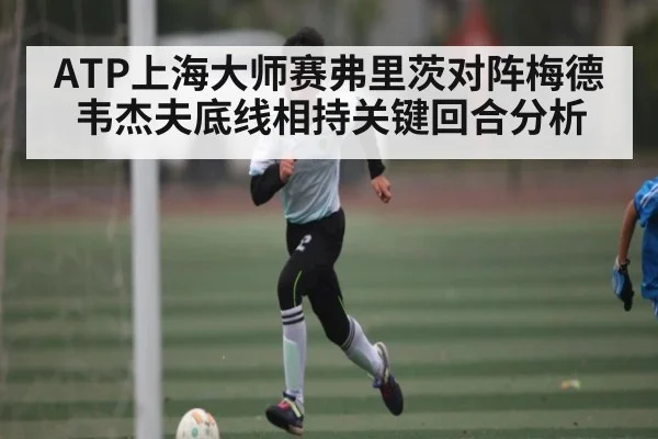 ATP上海大师赛弗里茨对阵梅德韦杰夫底线相持关键回合分析