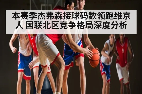 本赛季杰弗森接球码数领跑维京人 国联北区竞争格局深度分析